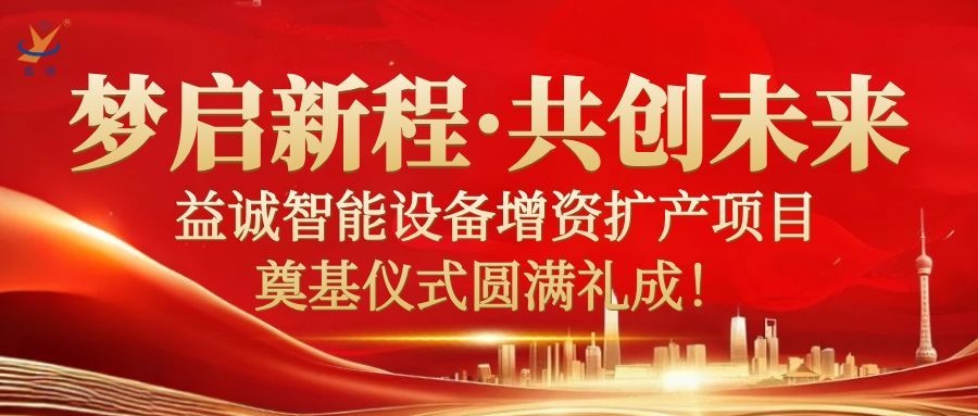 梦启新程 · 共创未来 | 益达智能设备增资扩产项目奠基仪式圆满礼成！